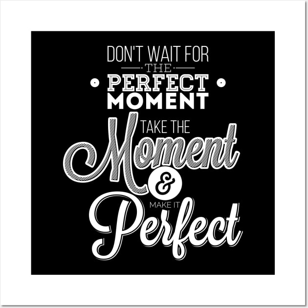 Do not wait for the perfect moment, take the moment and make it perfect  Wall Art by Ben Foumen